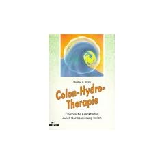 Colon - Hydro- Therapie. Chronische Krankheiten durch Darmsanierung heilen