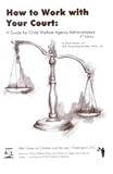 How to Work with Your Court: A Guide for Child Welfare Agency Administrators