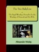 The Two Babylons; or, The Papal Worship Proved to be the Worship of Nimrod and His Wife