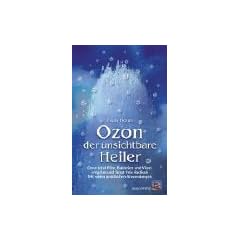 Ozon - der unsichtbare Heiler: Ozon t�tet Pilze, Bakterien und Viren, entgiftet und f�ngt freie Radikale. Mit vielen praktischen Anwendungen