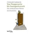 Von Treppenwitz bis Sauregurkenzeit. Die verr�cktesten W�rter im Deutschen