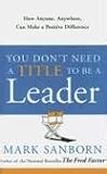 You Dont Need a Title to Be a Leader: How Anyone, Anywhere, Can Make a Positive Difference