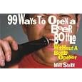 99 Ways To Open A Beer Bottle...without A Bottle Opener by  Brett Stern