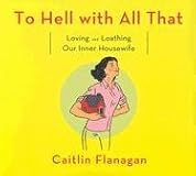 To Hell with All That: Loving and Loathing Our Inner Housewife