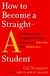 How to Become a Straight-A Student: The Unconventional Strategies Real College Students Use to Score High While Studying Less