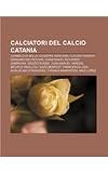 Calciatori del Calcio Catania: Carmelo Di Bella, Giuseppe Mascara, Claudio Ranieri, Gennaro Delvecchio, Chinesinho, Riccardo Zampagna (Italian Edition)