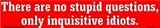 There are no stupid questions only inquisitive idiots bumper sticker