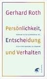 Pers�nlichkeit, Entscheidung und Verhalten: Warum es so schwierig ist, sich und andere zu �ndern - Gerhard Roth