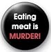 EATING MEAT IS MURDER Pinback Button 1.25