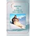 Hunting the Alaskan High Arctic: Big-Game Hunting for Grizzly, Dall Sheep, Moose, Caribou, and Polar Bear in the Arctic... by Scott Haugen