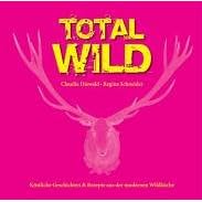 Total Wild. Köstliche Geschichten und Rezepte aus der modernen Wildküche (Gebundene Ausgabe)