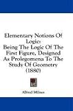 Elementary Notions Of Logic: Being The Logic Of The First Figure, Designed As Prolegomena To The Study Of Geometry (1880)
