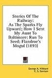 Stories Of The Railway: As The Sparks Fly Upward; How I Sent My Aunt To Baltimore; Run To Seed; Flandroe's Mogul (1893)