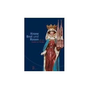 Krone, Brot und Rosen: 800 Jahre Elisabeth von Thüringen