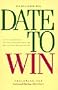 Date to Win: How to Have More Dates, Find That Lasting Relationship, or Meet Your Ideal Marriage Partner
