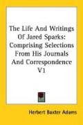The Life And Writings Of Jared Sparks: Comprising Selections From His Journals And Correspondence V1 Book Image