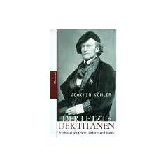 Der letzte der Titanen: Richard Wagners Leben und Werke