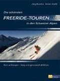 Die sch&ouml;nsten Freeride-Touren der Schweizer Alpen: Kurz aufsteigen - lang und genussvoll abfahren - J&uuml;rg Buschor, Simon Starkl