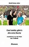Und dafür gibt s die rote Karte: Anekdoten aus der Welt des Fußballs