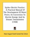 Hydro-Electric Practice: A Practical Manual Of The Development Of Water Power, Its Conversion To Electric Energy And Its Distant Transmission (1908)
