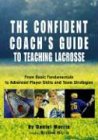 The Confident Coach's Guide to Teaching Lacrosse: From Basic Fundamentals to Advanced Player Skills and Team Strategies