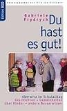 Du hast es gut!: Aberwitz im Schulalltag. Geschichten und Gemeinheiten �ber Kinder und andere Besserwisser - Gabriele Frydrych