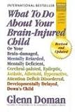 What To Do About Your Brain-injured Child: Or Your Brain-damaged, Mentally Retarded, Mentally Deficient, Cerebral-palsied, Epileptic, Autistic, Athetoid, Hyperactive, Attention Deficit Disorder