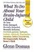 What To Do About Your Brain-injured Child: Or Your Brain-damaged, Mentally Retarded, Mentally Deficient, Cerebral-palsied, Epileptic, Autistic, Athetoid, Hyperactive, Attention Deficit Disorder