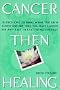 Cancer Then Healing - 15 Decisions to make when you or a loved one are told you have cancer or any life threatening disease