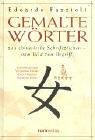 Gemalte Woerter: 214 chinesische Schriftzeichen - Vom Bild zum Begriff. Ein Schluessel zum Verstaendnis Chinas, seiner Menschen und seiner Kultur