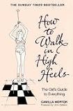 How to Walk in High Heels: The Girl's Guide to Everything
