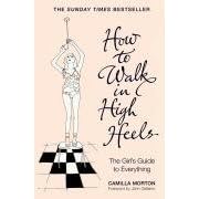 How to Walk in High Heels: The Girl's Guide to Everything