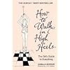 How to Walk in High Heels: The Girl's Guide to Everything