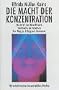 Die Macht der Konzentration: Die Kraft des Bewu�tseins. Die Quelle der Intuition. Der Weg zu Erfolg und Harmonie