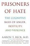 Prisoners of Hate: The Cognitive Basis of Anger, Hostility, and Violence (0060932007) by Aaron T. Beck