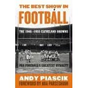 The Best Show in Football: The 1946-1955 Cleveland Browns--Pro Football's Greatest Dynasty by Andy Piascik