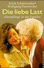 Die liebe Last - Altenpflege in der Familie. - Erich Sch&uuml;tzendorf, Wolfgang Dannecker