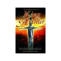 The Mammoth Book of King Arthur: Reality and Legend, the Beginning and the End--The Most Complete Arthurian Sourcebook Ever