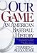 Our Game: An American Baseball History
