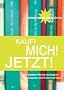 Kauf! Mich! Jetzt!: Die besten Werbestrategien f�r Autoren und Selbstverleger