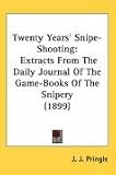 Twenty Years' Snipe-Shooting: Extracts from the Daily Journal of the Game-books of the Snipery