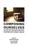Composing Ourselves As Writer-Teacher Writers: Starting with Wendy Bishop (Research and Teaching in Rhetoric and Composition)