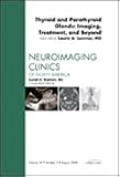 Thyroid and Parathyroid Glands: Imaging, Treatment, and Beyond, An Issue of Neuroimaging Clinics (The Clinics: Radiology)
