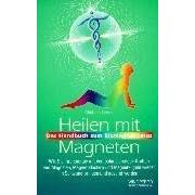 Heilen mit Magneten. Wie Sie Ihre Energie mit den polarisierenden Kr�ften von Magneten, Magnetpflastern und Magnetkugeln wieder in Schwung bringen und gesund werden