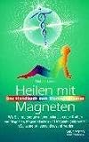 Heilen mit Magneten. Wie Sie Ihre Energie mit den polarisierenden Kr�ften von Magneten, Magnetpflastern und Magnetkugeln wieder in Schwung bringen und gesund werden