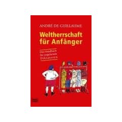 Weltherrschaft f�r Anf�nger: Das Handbuch f�r angehende Diktatoren