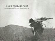 Toward Magnetic North: The Oberholtzer-Magee 1912 Canoe Journey to Hudson Bay