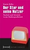 Der Star und seine Nutzer: Starkult und Identit�t in der Mediengesellschaft - Katrin Keller