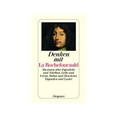 Denken mit La Rochefoucauld: Maximen �ber Eigenliebe und Eitelkeit, Liebe und Verrat, Ruhm und Heuchelei, Tugenden und Laster