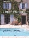Maison Francaise: Alte Häuser in Frankreich kaufen, renovieren, genießen